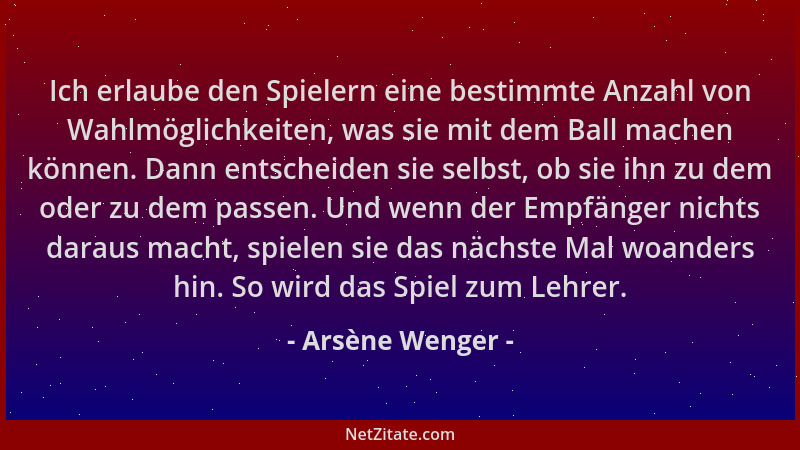 Arsène Wenger - Ich erlaube den Spielern eine bestimmte Anzahl von Wahlmöglichkeiten, was sie mit dem Ball machen können. D...