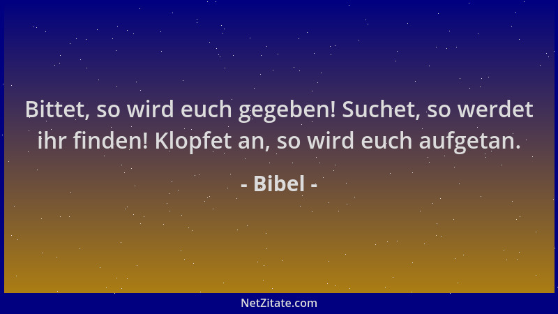 Bibel - Bittet, so wird euch gegeben! Suchet, so werdet ihr finden! Klopfet an, so wird euch aufgetan....