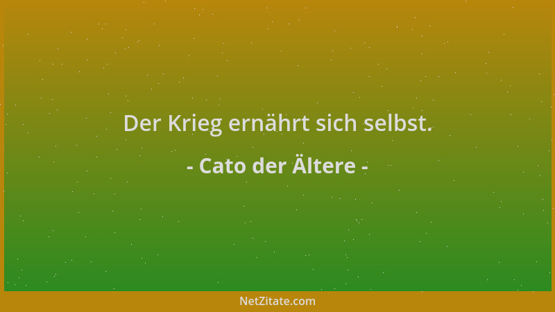 Cato der Ältere - Der Krieg ernährt sich selbst....