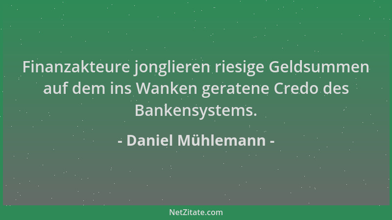 Daniel Mühlemann - Finanzakteure jonglieren riesige Geldsummen auf dem ins Wanken geratene Credo des Bankensystems....