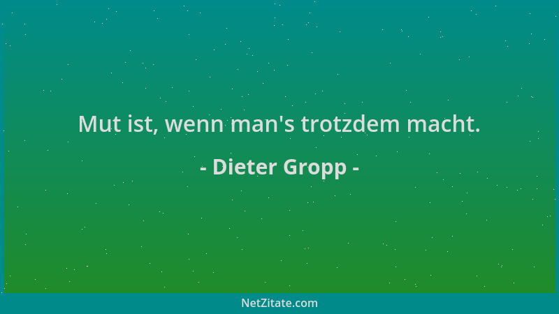Dieter Gropp - Mut ist, wenn man 's trotzdem macht....