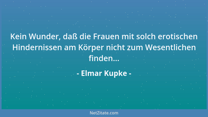 Elmar Kupke - Kein Wunder, daß die Frauen mit solch erotischen Hindernissen am Körper nicht zum Wesentlichen finden......