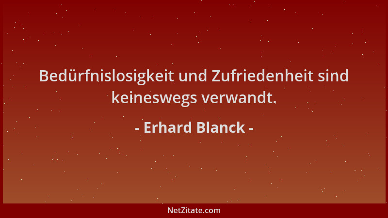 Erhard Blanck - Bedürfnislosigkeit und Zufriedenheit sind keineswegs verwandt....
