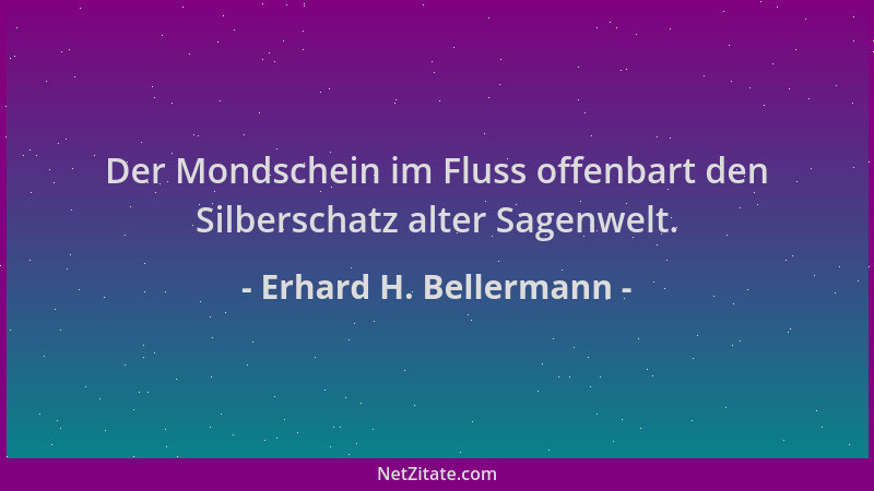 Erhard H. Bellermann - Der Mondschein im Fluss offenbart den Silberschatz alter Sagenwelt....
