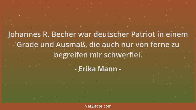 Erika Mann - Johannes R. Becher war deutscher Patriot in einem Grade und Ausmaß, die auch nur von ferne zu begreifen mir sc...