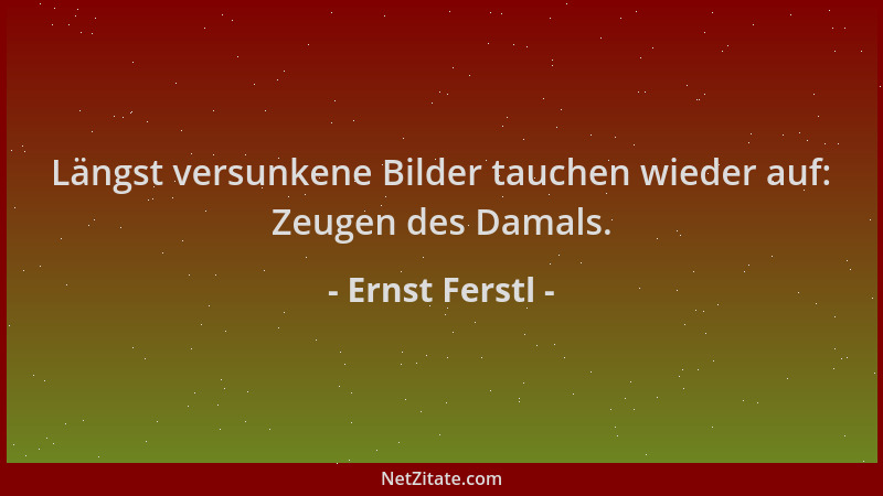 Ernst Ferstl - Längst versunkene Bilder tauchen wieder auf: Zeugen des Damals....