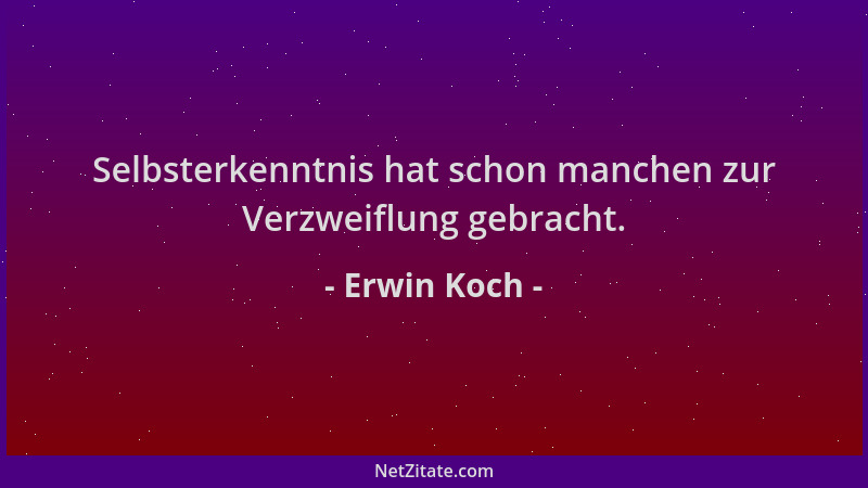 Erwin Koch - Selbsterkenntnis hat schon manchen zur Verzweiflung gebracht....
