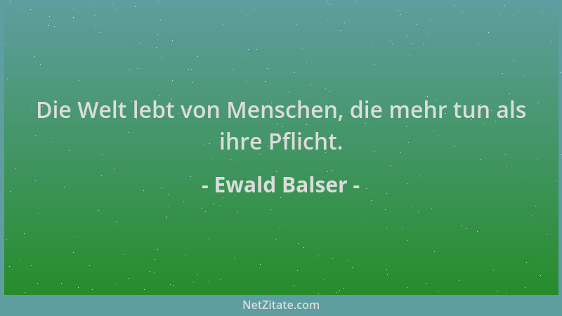 Ewald Balser - Die Welt lebt von Menschen, die mehr tun als ihre Pflicht....