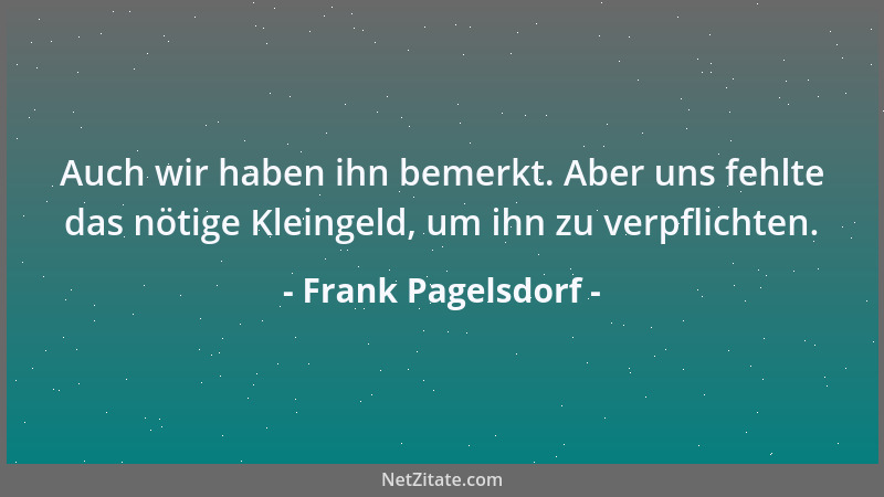 Frank Pagelsdorf - Auch wir haben ihn bemerkt. Aber uns fehlte das nötige Kleingeld, um ihn zu verpflichten....