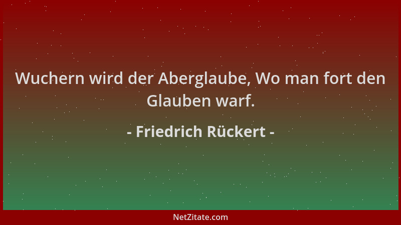 Friedrich Rückert - Wuchern wird der Aberglaube, Wo man fort den Glauben warf....