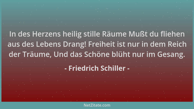 Friedrich Schiller - In des Herzens heilig stille Räume Mußt du fliehen aus des Lebens Drang! Freiheit ist nur in dem Reich...