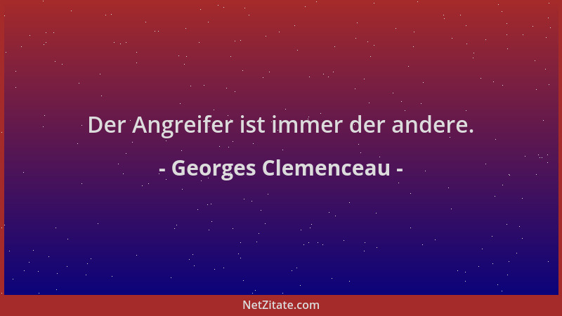 Georges Clemenceau - Der Angreifer ist immer der andere....