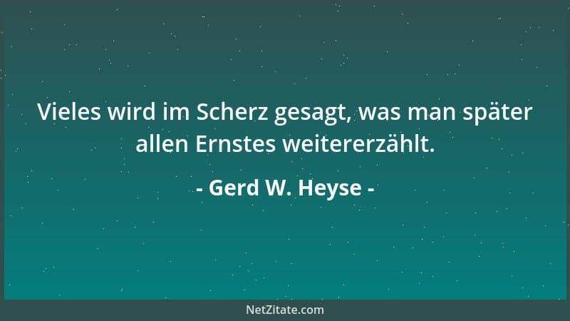 Gerd W. Heyse - Vieles wird im Scherz gesagt, was man später allen Ernstes weitererzählt....