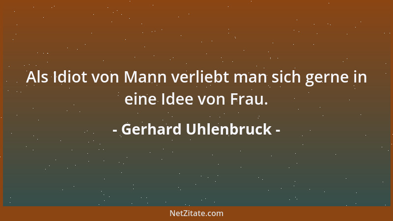 Gerhard Uhlenbruck - Als Idiot von Mann verliebt man sich gerne in eine Idee von Frau....