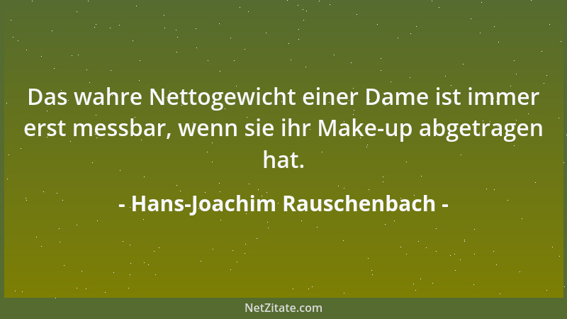 Hans-Joachim Rauschenbach - Das wahre Nettogewicht einer Dame ist immer erst messbar, wenn sie ihr Make-up abgetragen hat....