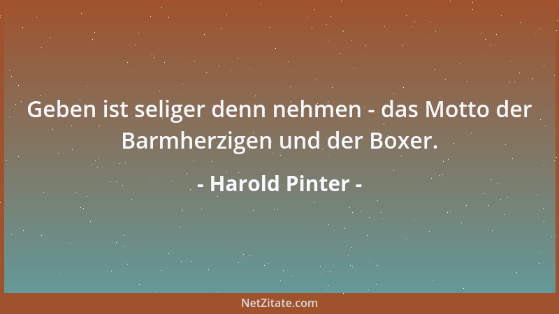 Harold Pinter - Geben ist seliger denn nehmen - das Motto der Barmherzigen und der Boxer....
