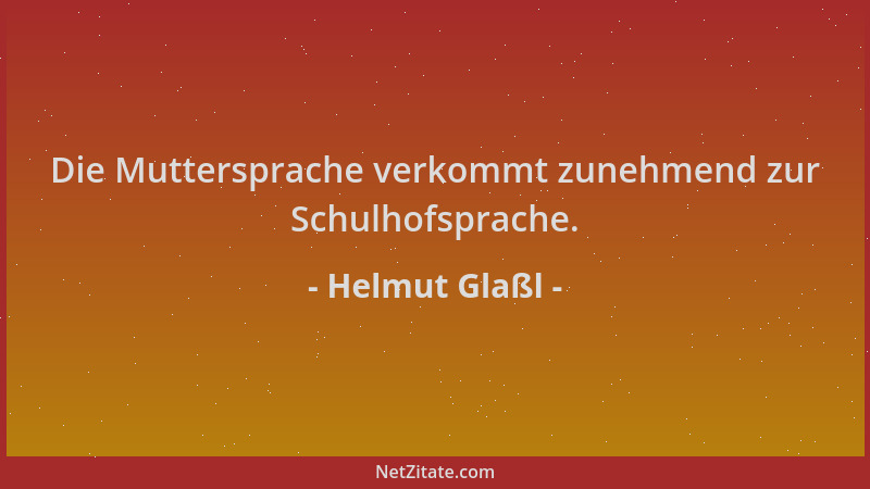 Helmut Glaßl - Die Muttersprache verkommt zunehmend zur Schulhofsprache....