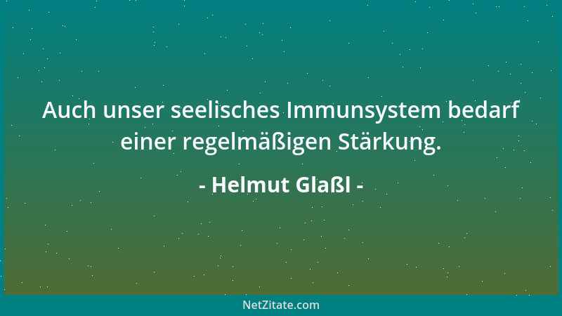 Helmut Glaßl - Auch unser seelisches Immunsystem bedarf einer regelmäßigen Stärkung....