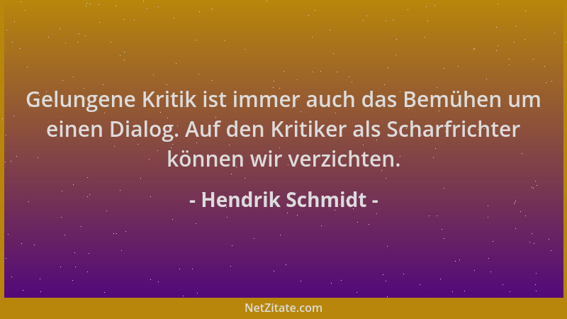 Hendrik Schmidt - Gelungene Kritik ist immer auch das Bemühen um einen Dialog. Auf den Kritiker als Scharfrichter können wi...