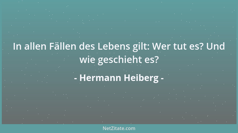Hermann Heiberg - In allen Fällen des Lebens gilt: Wer tut es? Und wie geschieht es?...