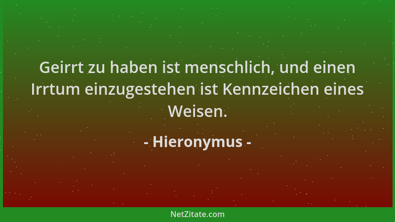Hieronymus - Geirrt zu haben ist menschlich, und einen Irrtum einzugestehen ist Kennzeichen eines Weisen....