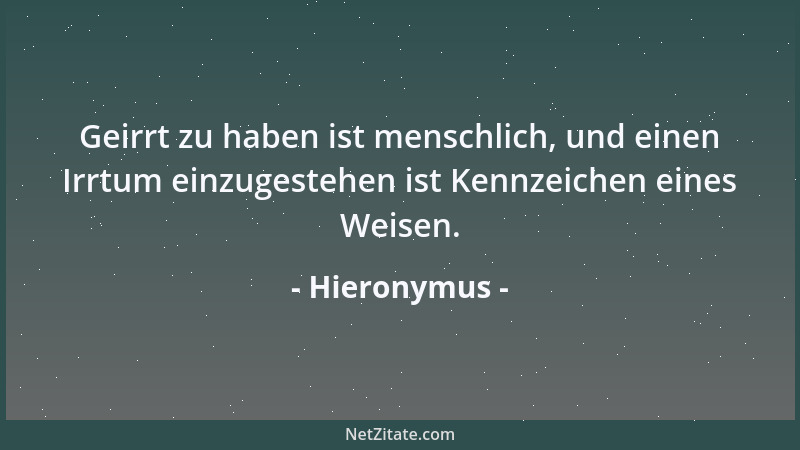 Hieronymus - Geirrt zu haben ist menschlich, und einen Irrtum einzugestehen ist Kennzeichen eines Weisen....