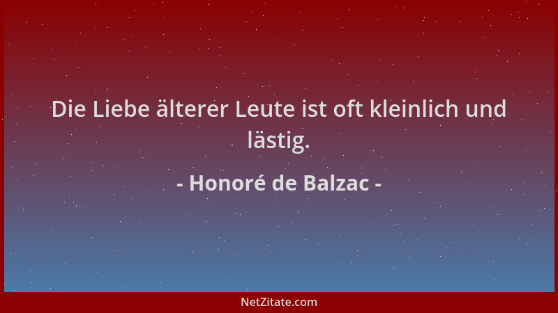 Honoré de Balzac - Die Liebe älterer Leute ist oft kleinlich und lästig....