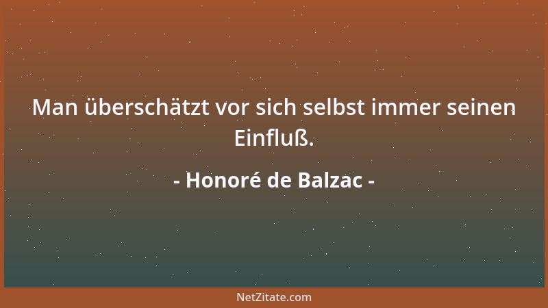 Honoré de Balzac - Man überschätzt vor sich selbst immer seinen Einfluß....