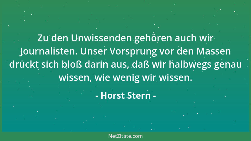 Horst Stern - Zu den Unwissenden gehören auch wir Journalisten. Unser Vorsprung vor den Massen drückt sich bloß darin aus,...