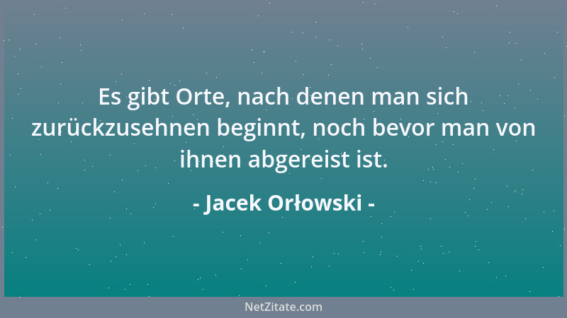 Jacek Orłowski - Es gibt Orte, nach denen man sich zurückzusehnen beginnt, noch bevor man von ihnen abgereist ist....