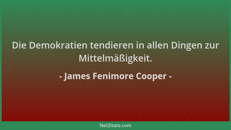 James Fenimore Cooper - Die Demokratien tendieren in allen Dingen zur Mittelmäßigkeit....