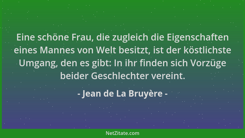 Jean de La Bruyère - Eine schöne Frau, die zugleich die Eigenschaften eines Mannes von Welt besitzt, ist der köstlichste Um...