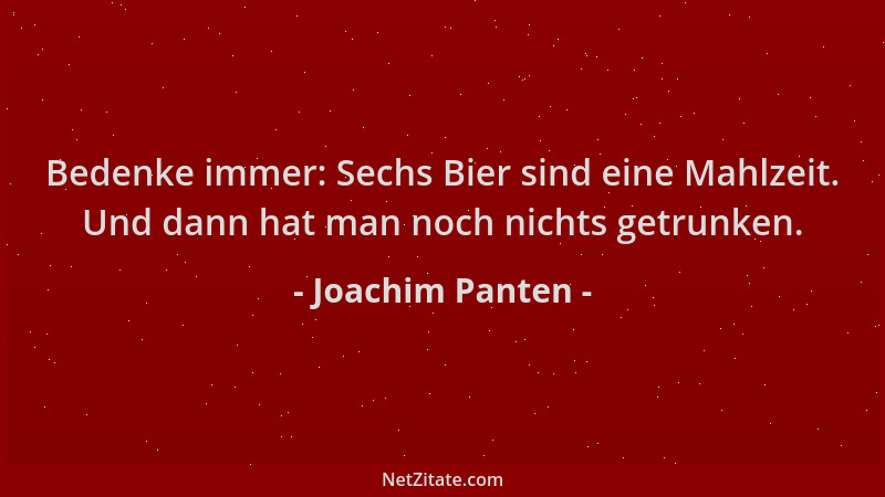 Joachim Panten - Bedenke immer: Sechs Bier sind eine Mahlzeit. Und dann hat man noch nichts getrunken....