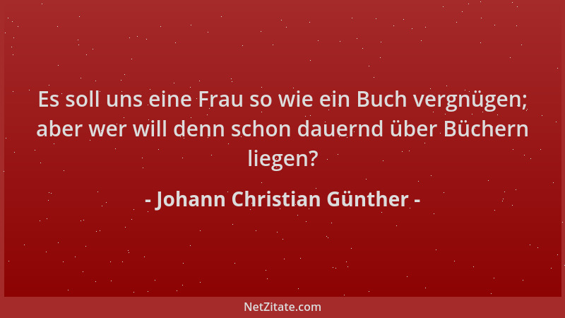 Johann Christian Günther - Es soll uns eine Frau so wie ein Buch vergnügen; aber wer will denn schon dauernd über Büchern l...