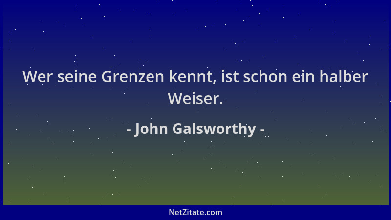 John Galsworthy - Wer seine Grenzen kennt, ist schon ein halber Weiser....