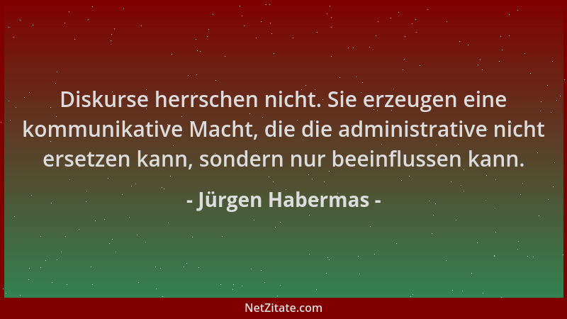 Jürgen Habermas - Diskurse herrschen nicht. Sie erzeugen eine kommunikative Macht, die die administrative nicht ersetzen ka...