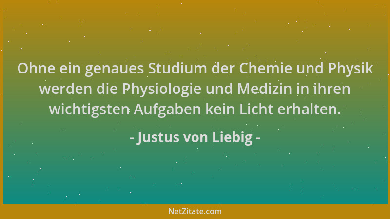 Justus von Liebig - Ohne ein genaues Studium der Chemie und Physik werden die Physiologie und Medizin in ihren wichtigsten...