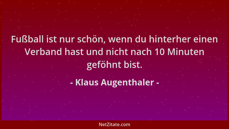 Klaus Augenthaler - Fußball ist nur schön, wenn du hinterher einen Verband hast und nicht nach 10 Minuten geföhnt bist....