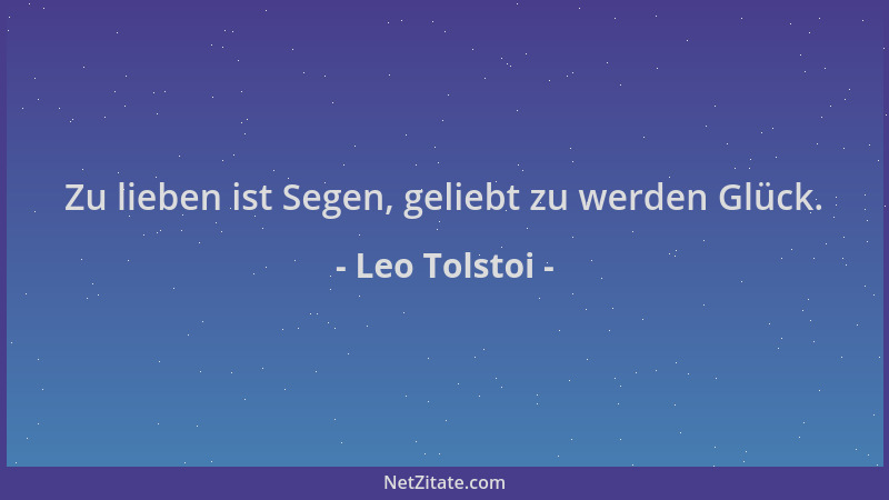 Leo Tolstoi - Zu lieben ist Segen, geliebt zu werden Glück....