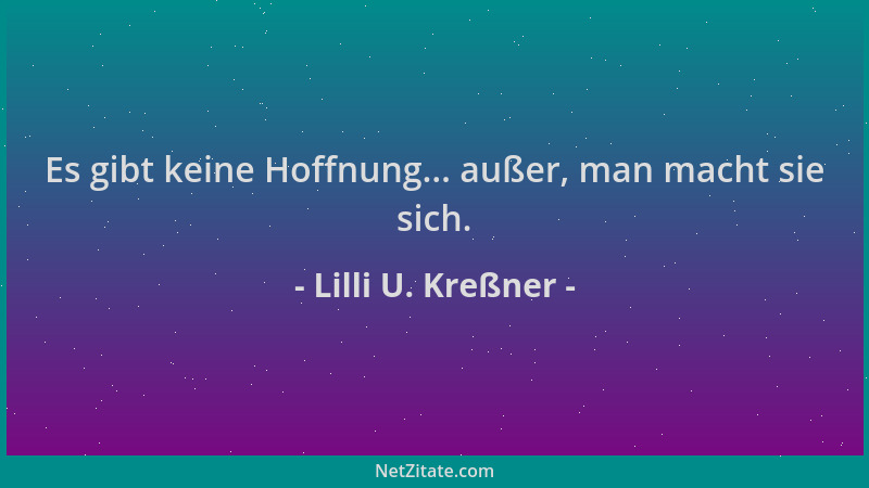Lilli U. Kreßner - Es gibt keine Hoffnung... außer, man macht sie sich....