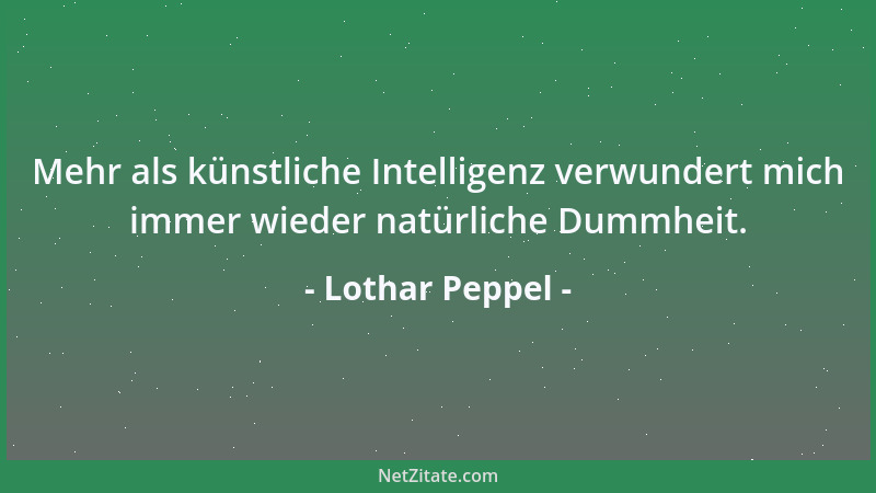 Lothar Peppel - Mehr als künstliche Intelligenz verwundert mich immer wieder natürliche Dummheit....