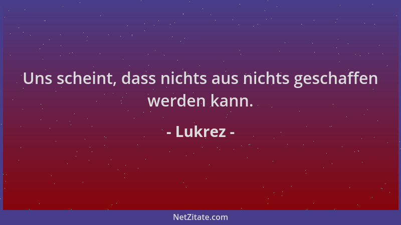 Lukrez - Uns scheint, dass nichts aus nichts geschaffen werden kann....