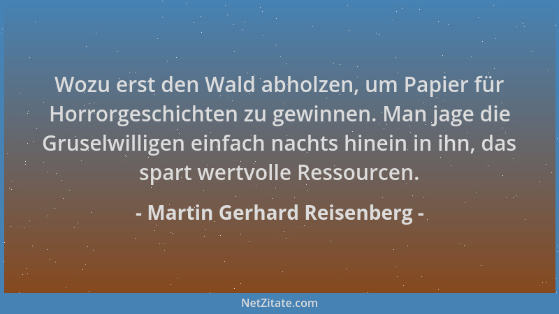 Martin Gerhard Reisenberg - Wozu erst den Wald abholzen, um Papier für Horrorgeschichten zu gewinnen. Man jage die Gruselwi...