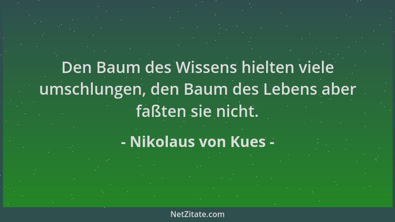 Nikolaus von Kues - Den Baum des Wissens hielten viele umschlungen, den Baum des Lebens aber faßten sie nicht....