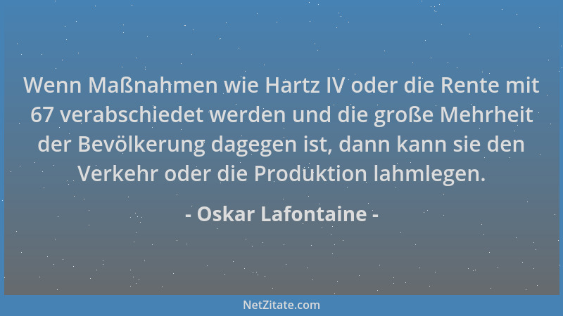 Oskar Lafontaine - Wenn Maßnahmen wie Hartz IV oder die Rente mit 67 verabschiedet werden und die große Mehrheit der Bevölk...
