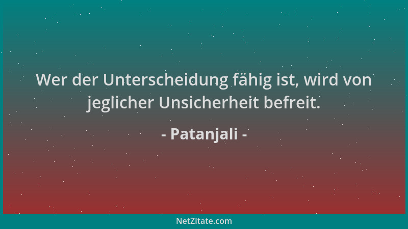 Patanjali - Wer der Unterscheidung fähig ist, wird von jeglicher Unsicherheit befreit....
