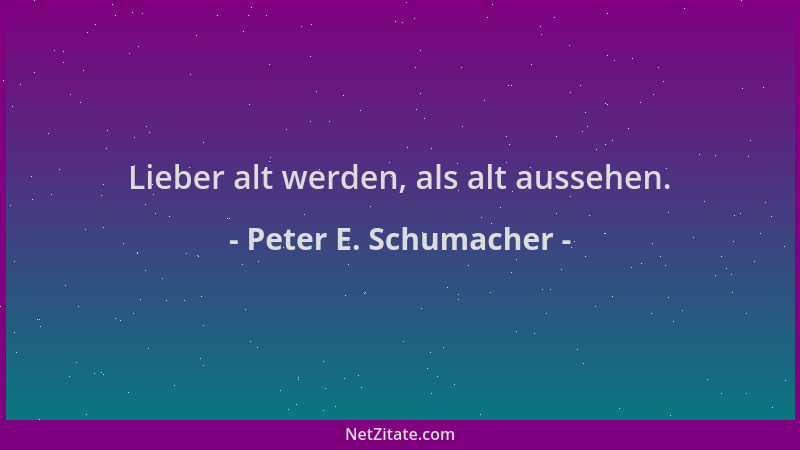 Peter E. Schumacher - Lieber alt werden, als alt aussehen....