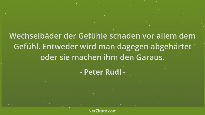 Peter Rudl - Wechselbäder der Gefühle schaden vor allem dem Gefühl. Entweder wird man dagegen abgehärtet oder sie machen ih...