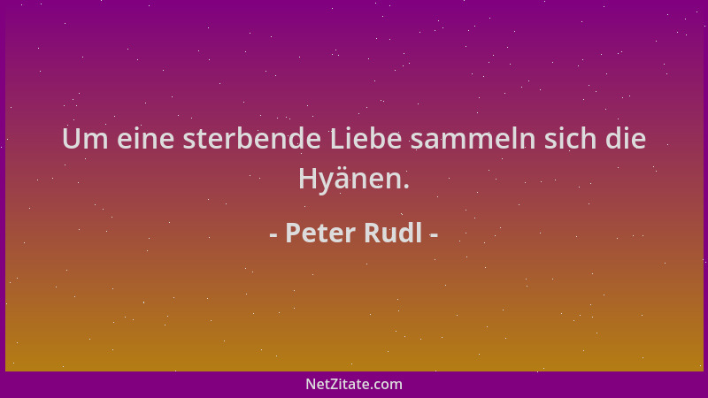 Peter Rudl - Um eine sterbende Liebe sammeln sich die Hyänen....