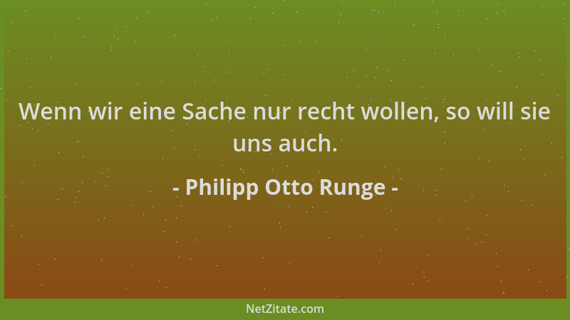 Philipp Otto Runge - Wenn wir eine Sache nur recht wollen, so will sie uns auch....